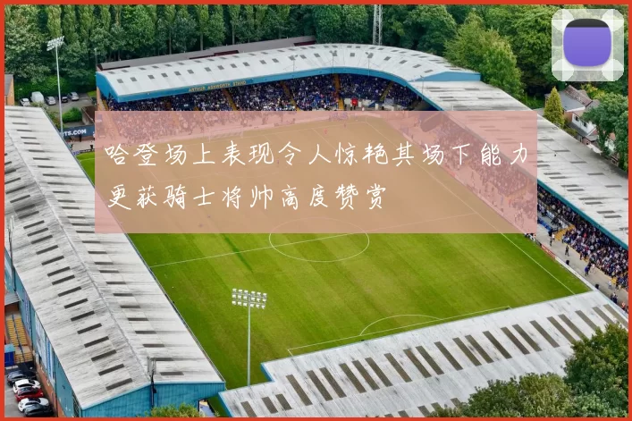 哈登场上表现令人惊艳其场下能力更获骑士将帅高度赞赏