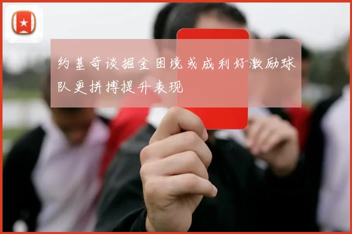 约基奇谈掘金困境或成利好激励球队更拼搏提升表现