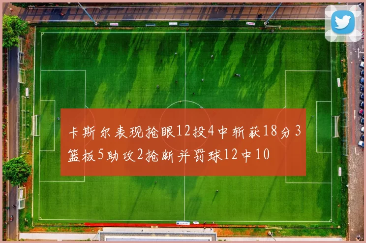 卡斯尔表现抢眼12投4中斩获18分3篮板5助攻2抢断并罚球12中10