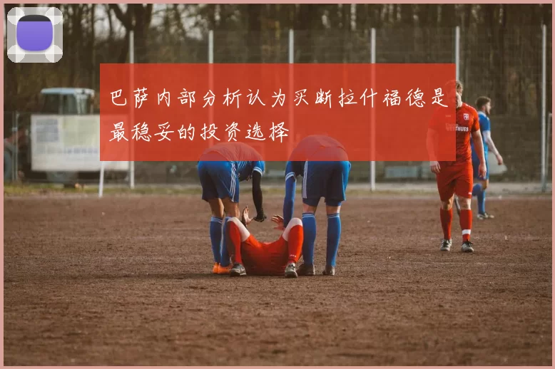 巴萨内部分析认为买断拉什福德是最稳妥的投资选择