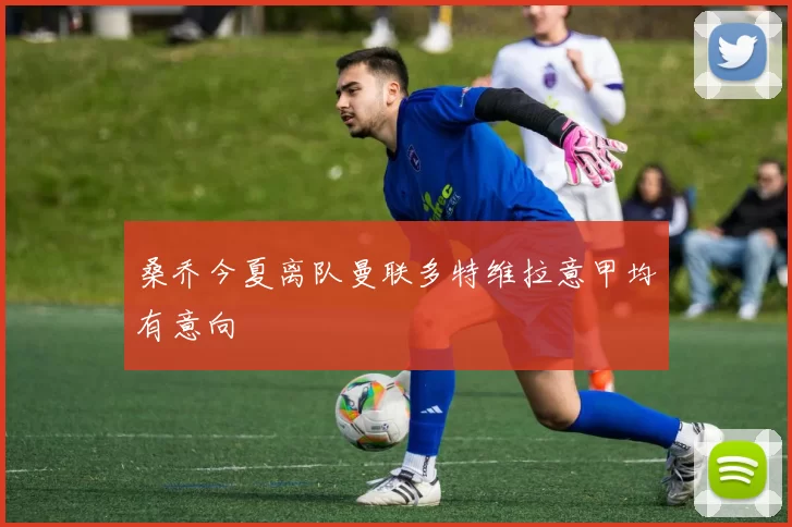 桑乔今夏离队曼联多特维拉意甲均有意向
