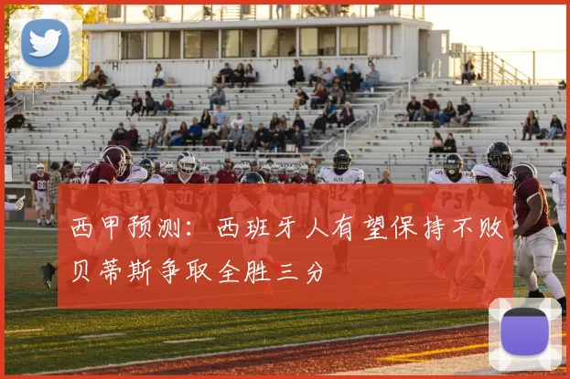 西甲预测：西班牙人有望保持不败贝蒂斯争取全胜三分