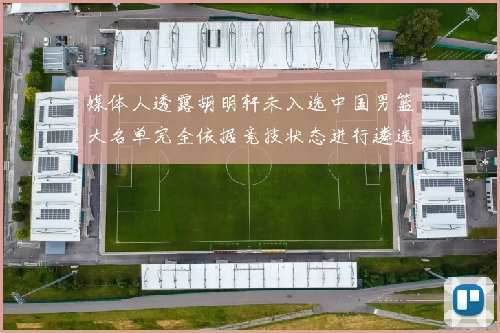 媒体人透露胡明轩未入选中国男篮大名单完全依据竞技状态进行遴选