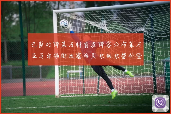巴萨对阵莱万特首发阵容公布莱万亚马尔领衔坎塞洛贝尔纳尔替补登场