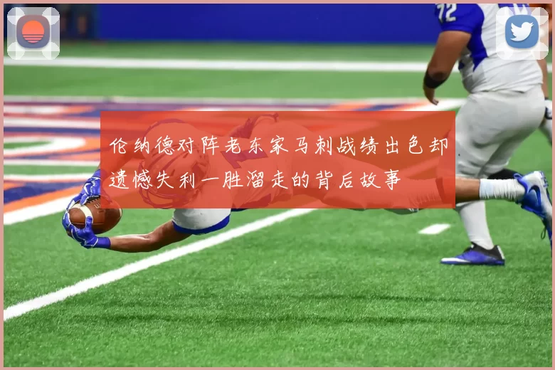 伦纳德对阵老东家马刺战绩出色却遗憾失利一胜溜走的背后故事