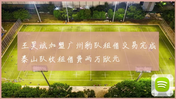 王昊斌加盟广州豹队租借交易完成泰山队收租借费两万欧元