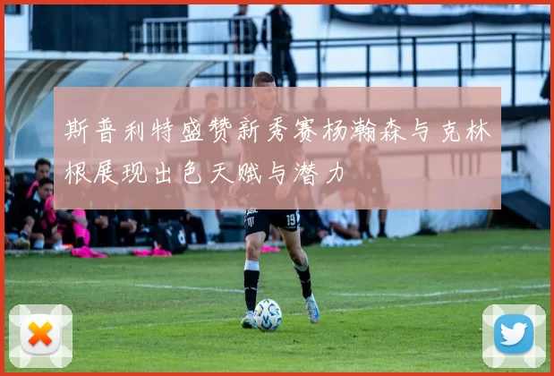 斯普利特盛赞新秀赛杨瀚森与克林根展现出色天赋与潜力