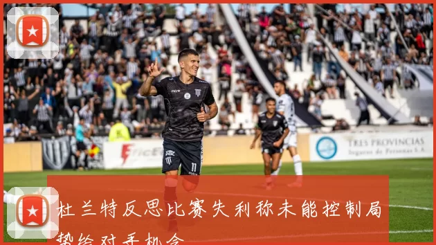 杜兰特反思比赛失利称未能控制局势给对手机会