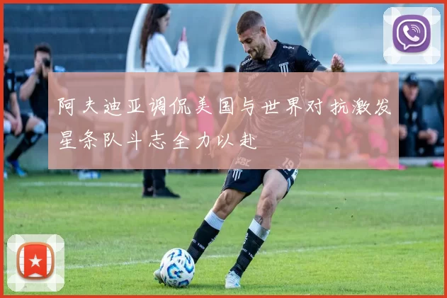阿夫迪亚调侃美国与世界对抗激发星条队斗志全力以赴