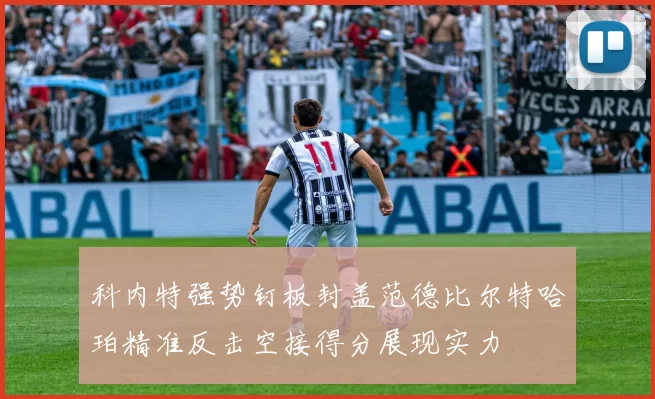 科内特强势钉板封盖范德比尔特哈珀精准反击空接得分展现实力