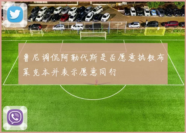 鲁尼调侃阿勒代斯是否愿意执教布莱克本并表示愿意同行